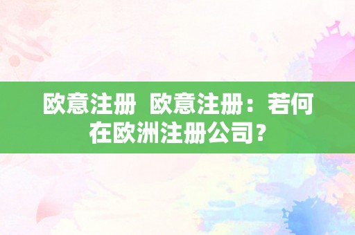 欧意注册  欧意注册：若何在欧洲注册公司？