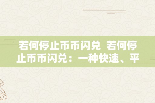 若何停止币币闪兑  若何停止币币闪兑：一种快速、平安的数字货币交易体例