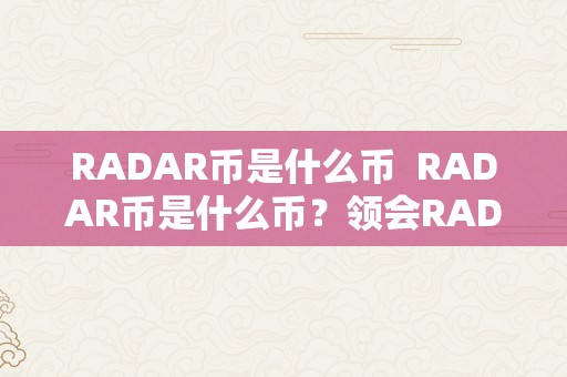 RADAR币是什么币  RADAR币是什么币？领会RADAR币的布景、特点和开展前景