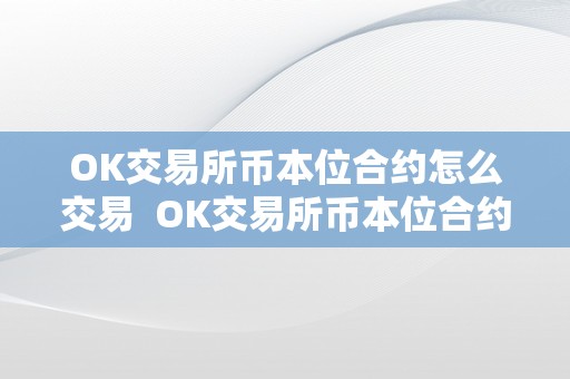 OK交易所币本位合约怎么交易  OK交易所币本位合约怎么交易？详细教程分享！