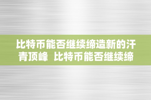 比特币能否继续缔造新的汗青顶峰  比特币能否继续缔造新的汗青顶峰