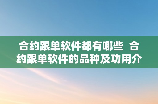 合约跟单软件都有哪些  合约跟单软件的品种及功用介绍