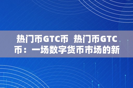 热门币GTC币  热门币GTC币：一场数字货币市场的新风向