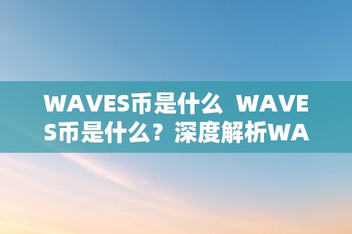 WAVES币是什么  WAVES币是什么？深度解析WAVES币的布景、特点和潜力