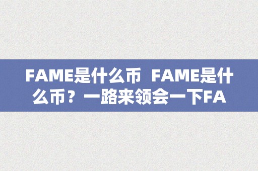 FAME是什么币  FAME是什么币？一路来领会一下FAME币的来源、特点和用处