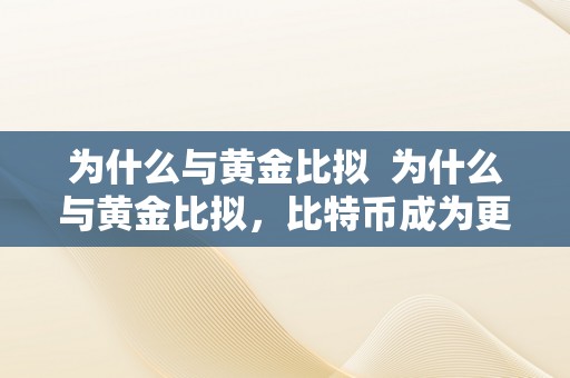 为什么与黄金比拟  为什么与黄金比拟，比特币成为更受欢送的投资选择？