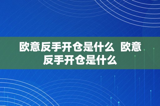 欧意反手开仓是什么  欧意反手开仓是什么