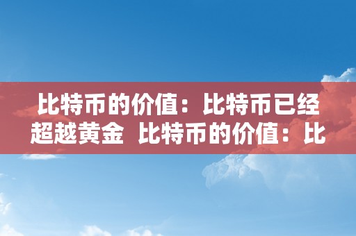 比特币的价值：比特币已经超越黄金  比特币的价值：比特币已经超越黄金