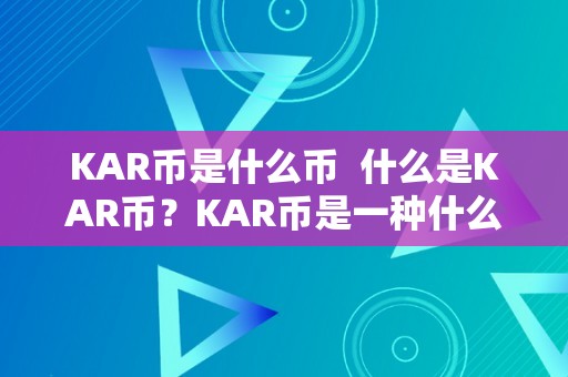 KAR币是什么币  什么是KAR币？KAR币是一种什么样的数字货币？