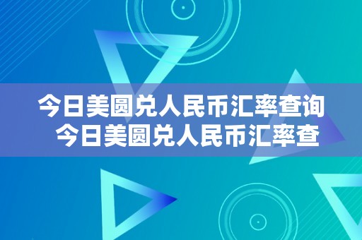 今日美圆兑人民币汇率查询  今日美圆兑人民币汇率查询：实时汇率走势及影响因素解析