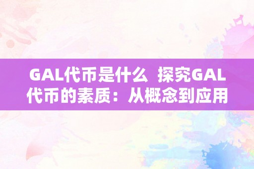 GAL代币是什么  探究GAL代币的素质：从概念到应用的全面解析