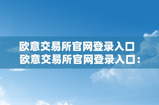 欧意交易所官网登录入口  欧意交易所官网登录入口：便利、平安、高效的交易平台