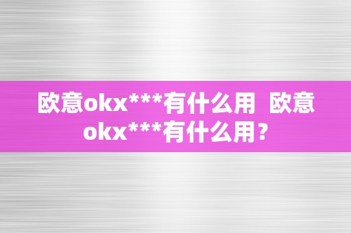 欧意okx***有什么用  欧意okx***有什么用？