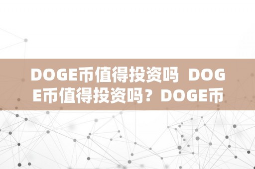 DOGE币值得投资吗  DOGE币值得投资吗？DOGE币的投资前景阐发