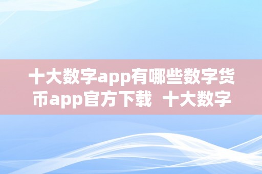 十大数字app有哪些数字货币app官方下载  十大数字货币App官方下载，让你轻松掌握数字货币市场变革