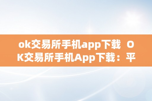 ok交易所手机app下载  OK交易所手机App下载：平安便利的数字货币交易平台