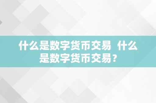 什么是数字货币交易  什么是数字货币交易？