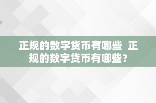 正规的数字货币有哪些  正规的数字货币有哪些？