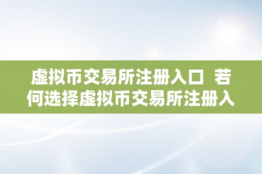 虚拟币交易所注册入口  若何选择虚拟币交易所注册入口？一文详解虚拟币交易所注册入口选择技巧