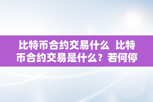 比特币合约交易什么  比特币合约交易是什么？若何停止比特币合约交易？