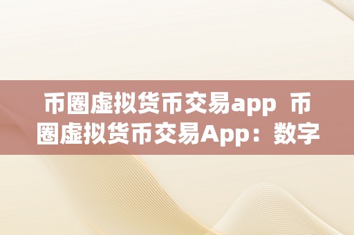 币圈虚拟货币交易app  币圈虚拟货币交易App：数字货币市场的新风向