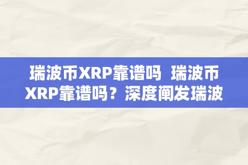 瑞波币XRP靠谱吗  瑞波币XRP靠谱吗？深度阐发瑞波币的潜力与风险