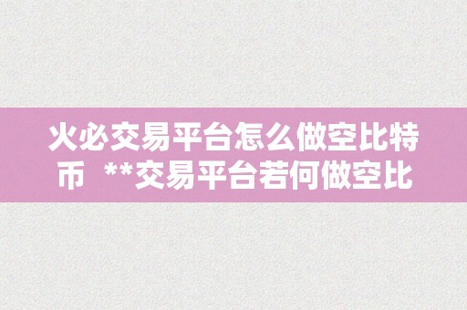 火必交易平台怎么做空比特币  **交易平台若何做空比特币？