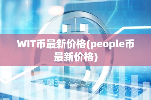 WIT币最新价格(people币最新价格)