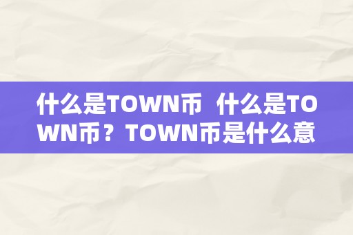 什么是TOWN币  什么是TOWN币？TOWN币是什么意思？TOWN币若何利用？