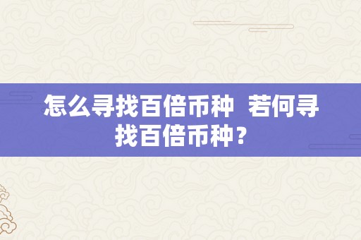 怎么寻找百倍币种  若何寻找百倍币种？