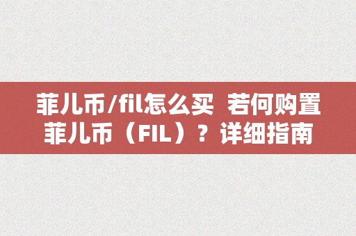 菲儿币/fil怎么买  若何购置菲儿币（FIL）？详细指南及步调