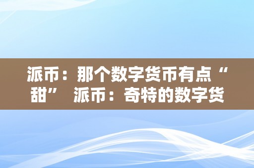 派币：那个数字货币有点“甜”  派币：奇特的数字货币