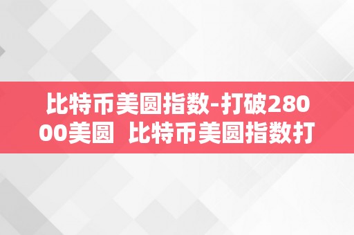 比特币美圆指数-打破28000美圆  比特币美圆指数打破28000美圆，引领数字货币市场飙升