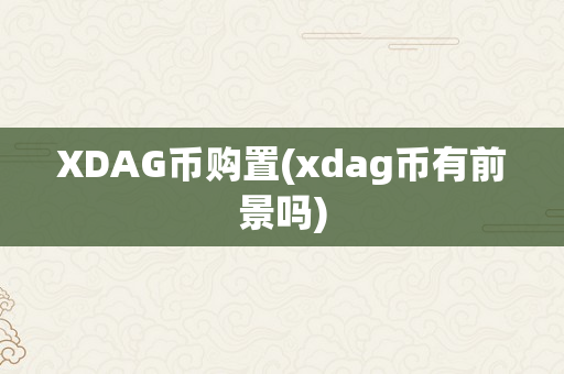 XDAG币购置(xdag币有前景吗)