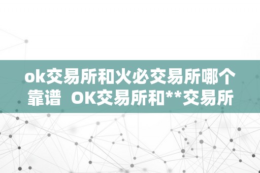 ok交易所和火必交易所哪个靠谱  OK交易所和**交易所哪个靠谱？详细比力和阐发