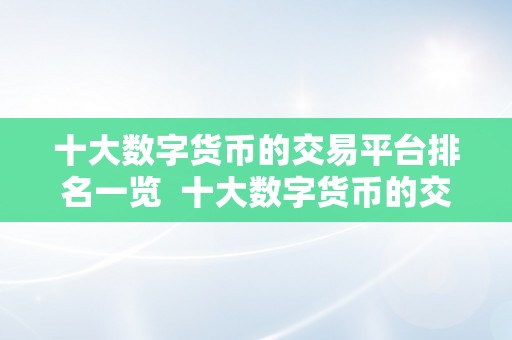 十大数字货币的交易平台排名一览  十大数字货币的交易平台排名一览