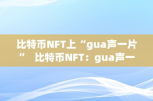 比特币NFT上“gua声一片”  比特币NFT：gua声一片，市场现状与将来趋向阐发