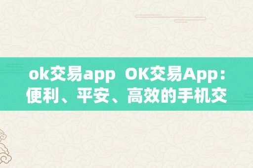 ok交易app  OK交易App：便利、平安、高效的手机交易平台