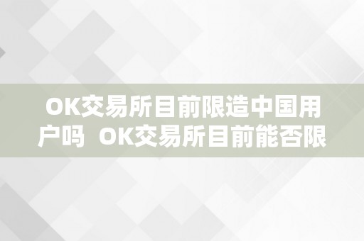 OK交易所目前限造中国用户吗  OK交易所目前能否限造中国用户