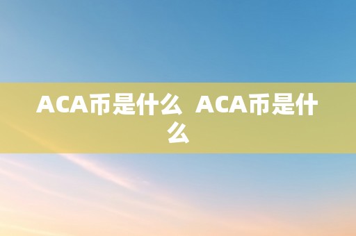 ACA币是什么  ACA币是什么