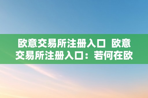 欧意交易所注册入口  欧意交易所注册入口：若何在欧意交易所注册账户停止交易