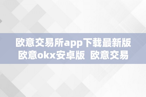 欧意交易所app下载最新版欧意okx安卓版  欧意交易所APP下载最新版欧意OKX安卓版