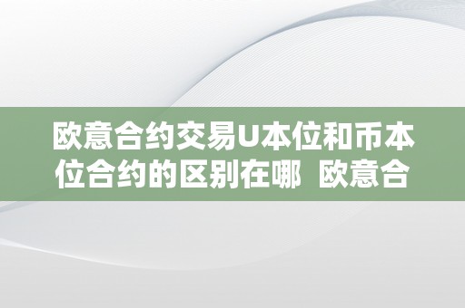 欧意合约交易U本位和币本位合约的区别在哪  欧意合约交易U本位和币本位合约的区别