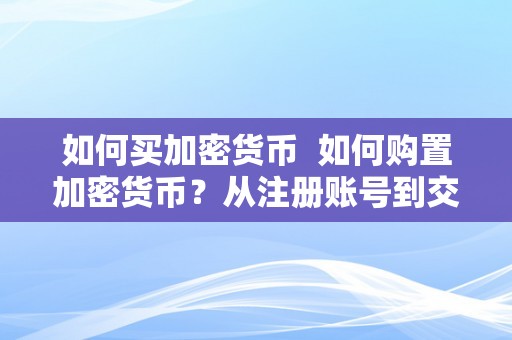 如何买加密货币  如何购置加密货币？从注册账号到交易操做详细指南