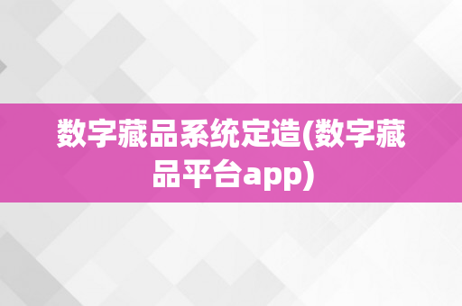 数字藏品系统定造(数字藏品平台app)