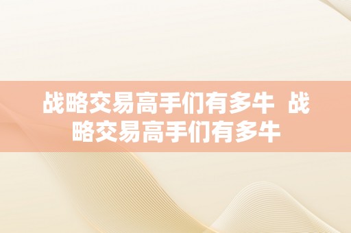 战略交易高手们有多牛  战略交易高手们有多牛