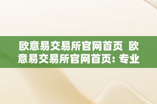 欧意易交易所官网首页  欧意易交易所官网首页: 专业数字资产交易平台