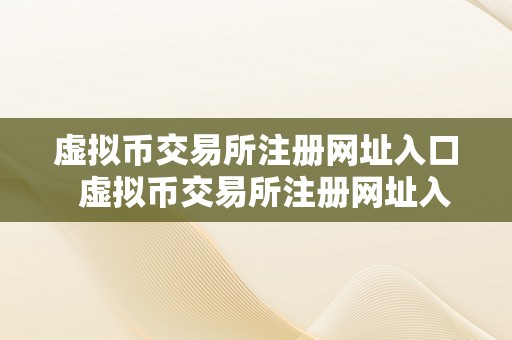 虚拟币交易所注册网址入口  虚拟币交易所注册网址入口：若何选择适宜的平台停止注册