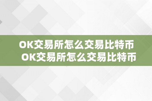 OK交易所怎么交易比特币  OK交易所怎么交易比特币？详细指南及留意事项