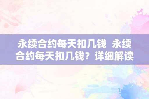 永续合约每天扣几钱  永续合约每天扣几钱？详细解读永续合约费用计算办法